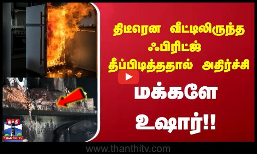 திடீரென வீட்டிலிருந்த ஃபிரிட்ஜ்  தீப்பிடித்ததால் பரபரப்பு