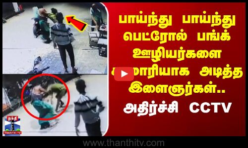 பாய்ந்து பாய்ந்து பங்க் ஊழியர்களை சரமாரியாக அடித்த இளைஞர்கள்.. அதிர்ச்சி CCTV