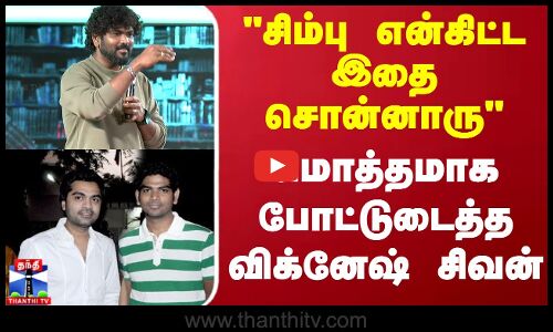 சிம்பு என்கிட்ட இதை சொன்னாரு..மொத்தமாக போட்டுடைத்த விக்னேஷ் சிவன் | Silambarasan | Vignesh Shivan