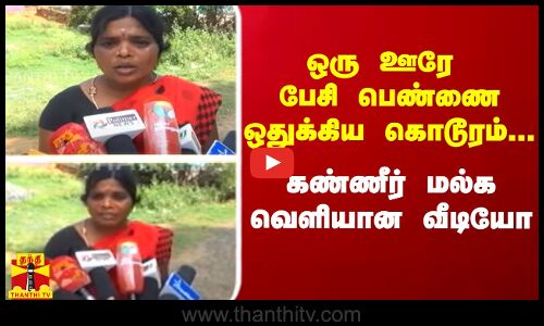 ஒரு ஊரே பேசி பெண்ணை ஒதுக்கிய கொடூரம்...கண்ணீர் மல்க வெளியான வீடியோ