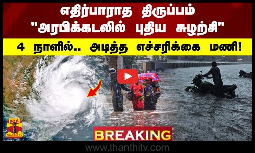 #BREAKING | எதிர்பாராத திருப்பம் அரபிக்கடலில் புதிய சுழற்சி - 4 நாளில் ..  அடித்த எச்சரிக்கை மணி