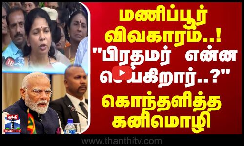 மணிப்பூர் விவகாரம்..! பிரதமர் என்ன செய்கிறார்..? கொந்தளித்த கனிமொழி | Manipur Issue