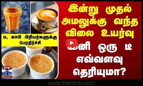 இன்று முதல் அமலுக்கு வந்த விலை உயர்வு - இனி ஒரு டீ எவ்வளவு தெரியுமா?
