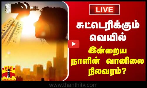 🔴LIVE : சுட்டெரிக்கும் வெயில் - இன்றைய நாளின் வானிலை நிலவரம்? | LIVE UPDATES