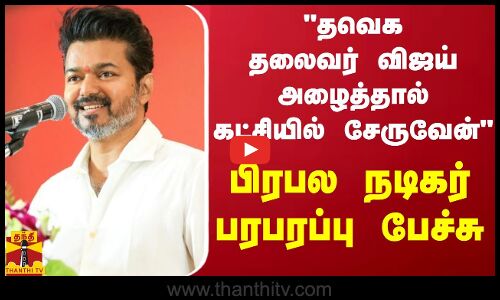 தவெக தலைவர் விஜய் அழைத்தால் கட்சியில் சேருவேன் - பிரபல நடிகர் பரபரப்பு பேச்சு
