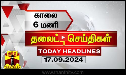 காலை 6 மணி தலைப்புச் செய்திகள் (17-09-2024) | 6 AM Headlines | Thanthi TV | Today Headlines