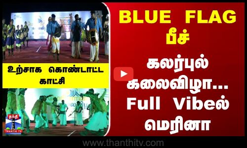 Blue Flag | Marina Beach |  கலர்புல் கலைவிழா... Full Vibeல் மெரினா.. உற்சாக கொண்டாட்ட காட்சி