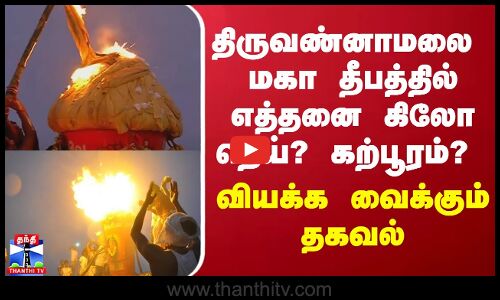 தி.மலை மகா தீபத்தில் எத்தனை கிலோ நெய் ஊற்றுவார்கள் தெரியுமா?