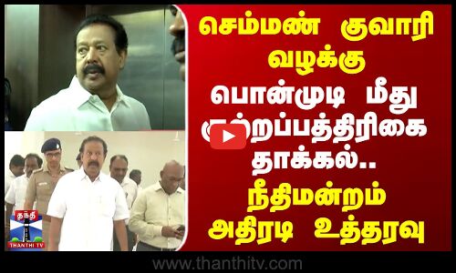 செம்மண் குவாரி வழக்கு - பொன்முடி மீது குற்றப்பத்திரிகை தாக்கல்.. நீதிமன்றம் உத்தரவு