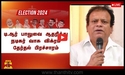 🔴LIVE : திமுக வேட்பாளர் டி.ஆர் பாலுவை ஆதரித்து நடிகர் வாசு  விக்ரம் தேர்தல் பிரச்சாரம் | நேரலை காட்சிகள்