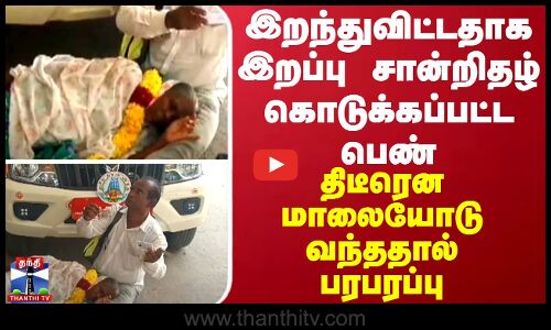 இறந்துவிட்டதாக இறப்பு சான்றிதழ் கொடுக்கப்பட்ட பெண் திடீரென மாலையோடு வந்ததால் பரபரப்பு