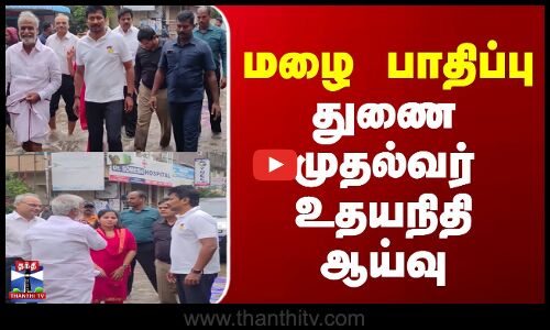Deputy CM Udhayanidhi Stalin || மழை பாதிப்பு - துணை முதல்வர் உதயநிதி ஆய்வு