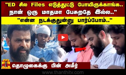 ED சில Files எடுத்துட்டு போயிருக்காங்க.. நான் ஒரு மாதமா பேசுறதே இல்ல..