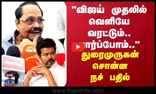 விஜய் முதலில் வெளியே வரட்டும்..பார்ப்போம்.. துரைமுருகன் சொன்ன நச் பதில்