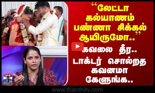 Late Marriage Problems | ``லேட்டா கல்யாணம் பண்ணா சிக்கல் ஆயிருமோ..’’  டாக்டர் சொல்றத கவனமா கேளுங்க
