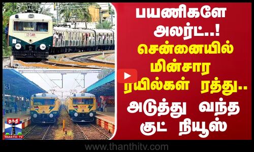 பயணிகளே அலர்ட்..சென்னையில் மின்சார ரயில்கள் ரத்து..