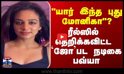 யார் இந்த புது மோனிகா? ரீல்ஸில்  தெறிக்கவிட்ட ஜோ பட நடிகை பவ்யா