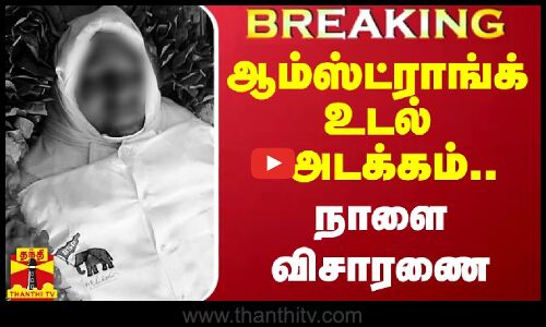 #BREAKING || ஆம்ஸ்ட்ராங்க் உடல் அடக்கம்.. நாளை விசாரணை