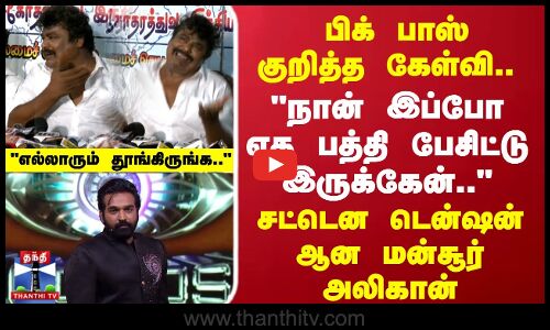 பிக் பாஸ் குறித்த கேள்வி..சட்டென டென்ஷன் ஆன மன்சூர் அலிகான்