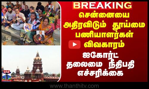 சென்னையை அதிரவிடும் தூய்மை பணியாளர்கள் விவகாரம் - ஐகோர்ட் தலைமை நீதிபதி எச்சரிக்கை