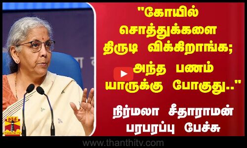கோயில் சொத்துக்களை திருடி விக்கிறாங்க;அந்த பணம் யாருக்கு போகுது நிர்மலா சீதாராமன் பரபரப்பு பேச்சு
