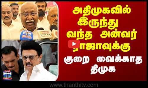 அதிமுகவில் இருந்து வந்த அன்வர் ராஜாவுக்கு குறை வைக்காத திமுக