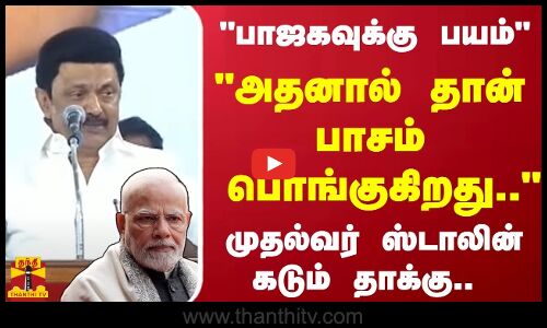 பாஜகவுக்கு பயம் -அதனால் தான் பாசம் பொங்குகிறது.. - முதல்வர் ஸ்டாலின் கடும் தாக்கு..