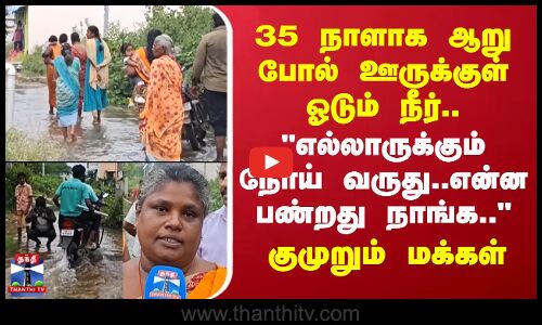VelloreWater | 35 நாளாக ஆறு போல் ஊருக்குள் ஓடும் நீர்.. எல்லாருக்கும் நோய் வருது..-குமுறும் மக்கள்