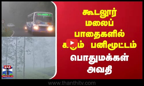 கூடலூர் மலைப் பாதைகளில் கடும் பனிமூட்டம் - பொதுமக்கள் அவதி