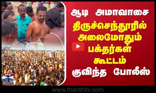 ஆடி அமாவாசை - திருச்செந்தூரில் அலைமோதும் பக்தர்கள் கூட்டம்..