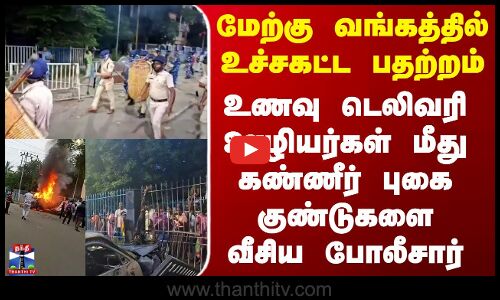 உணவு டெலிவரி ஊழியர்கள் மீது கண்ணீர் புகை குண்டுகளை வீசிய மேற்கு வங்க போலீசார்