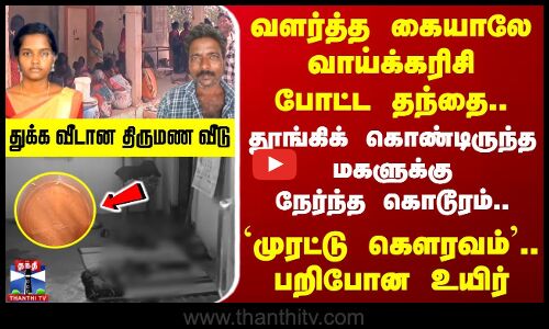 வளர்த்த கையாலே வாய்க்கரிசி போட்ட தந்தை.. `முரட்டு கௌரவம்.. பறிபோன உயிர்.. துக்க வீடான திருமண வீடு.!