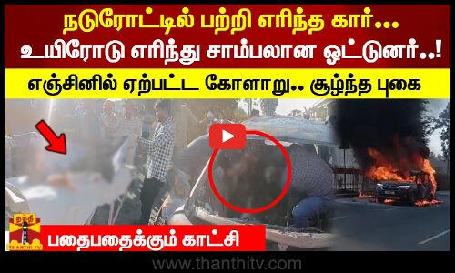 நடுரோட்டில் பற்றி எரிந்த கார்... உயிரோடு எரிந்து சாம்பலான ஓட்டுனர்..! பதைபதைக்கும் காட்சி