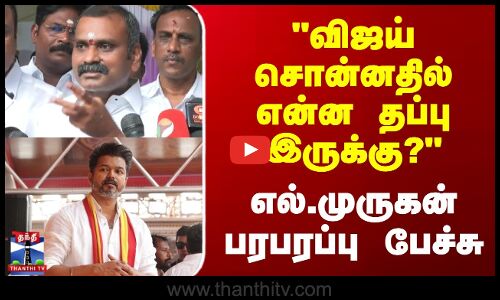 விஜய்சொன்னதில் என்ன தப்பு இருக்கு? எல்.முருகன் பரபரப்பு பேச்சு
