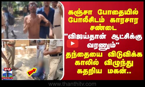 Tvk vijay || கஞ்சா போதையில் போலீசிடம் காரசார சண்டை.. தந்தையை விடுவிக்க காலில் விழுந்து கதறிய மகன்