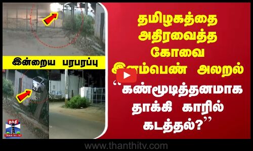 Kovai Crime | தமிழகத்தை அதிரவைத்த கோவை இளம்பெண் அலறல் |  ``கண்மூடித்தனமாக தாக்கி காரில் கடத்தல்?