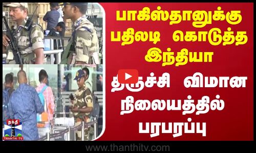 பாகிஸ்தானுக்கு பதிலடி  கொடுத்த இந்தியா : திருச்சி விமான நிலையத்தில்  பரபரப்பு