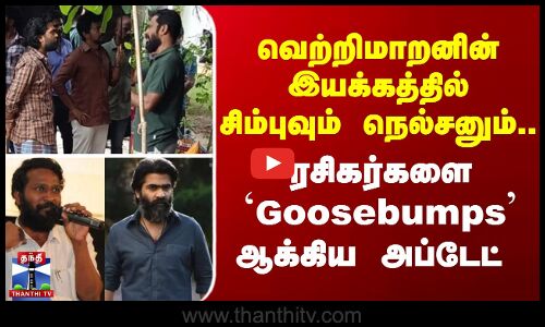 Vetrimaran | வெற்றிமாறனின் இயக்கத்தில் சிம்புவும் நெல்சனும். ரசிகர்களை `Goosebumps ஆக்கிய அப்டேட்
