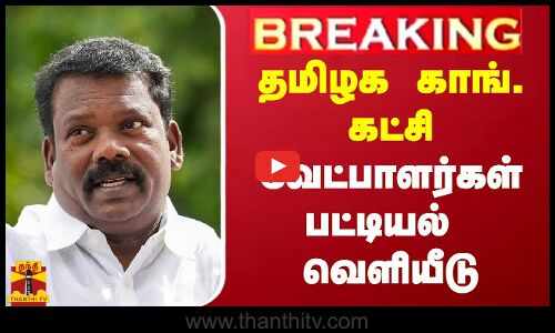 #BREAKING | தமிழக காங். கட்சி வேட்பாளர்கள் பட்டியல் வெளியீடு