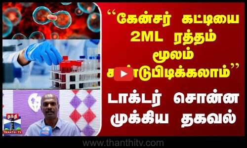``கேன்சர் கட்டியை 2ML ரத்தம் மூலம் கண்டுபிடிக்கலாம் - டாக்டர் சொன்ன தகவல்