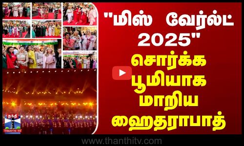 மிஸ் வேர்ல்ட் 2025 - சொர்க்க பூமியாக மாறிய ஹைதராபாத்