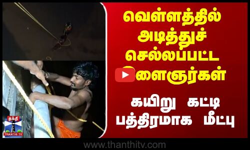 Thoothukudi | வெள்ளத்தில் அடித்துச் செல்லப்பட்ட இளைஞர்கள் - கயிறு கட்டி பத்திரமாக மீட்பு
