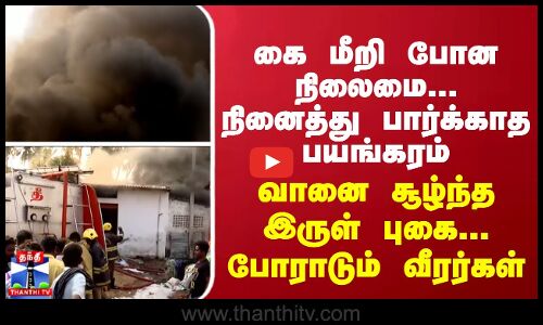 கை மீறி போன நிலைமை... நினைத்து பார்க்காத பயங்கரம் - வானை சூழ்ந்த இருள் புகை... போராடும் வீரர்கள்