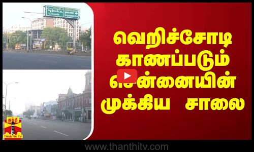 வெறிச்சோடி காணப்படும் சென்னையின் முக்கிய சாலை