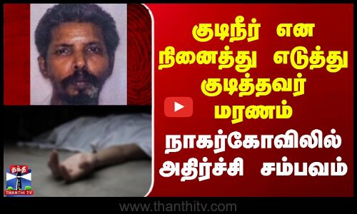 NagarKovil | குடிநீர் என நினைத்து எடுத்து குடித்தவர் மரணம் - நாகர்கோவிலில் அதிர்ச்சி சம்பவம்