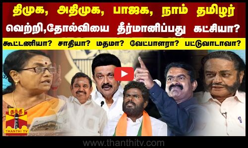 திமுக, அதிமுக, பாஜக, நாம் தமிழர் வெற்றி,தோல்வியை தீர்மானிப்பது கட்சியா? கூட்டணியா? சாதியா? மதமா? வேட்பாளரா? பட்டுவாடாவா?