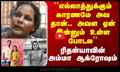 ``எல்லாத்துக்கும் காரணமே அவ தான்.. அவள ஏன் இன்னும் உள்ள போடல - ரிதன்யாவின் அம்மா ஆக்ரோஷம்