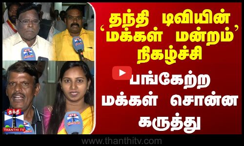 Makkal Mandram | தந்தி டிவியின் மக்கள் மன்றம் நிகழ்ச்சி - பங்கேற்ற மக்கள் சொன்ன கருத்து