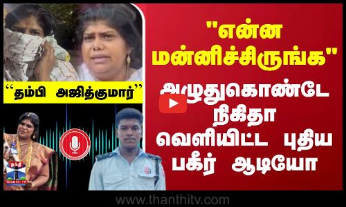 என்ன மன்னிச்சிருங்க அழுதுகொண்டே  நிகிதா வெளியிட்ட புதிய பகீர் ஆடியோ