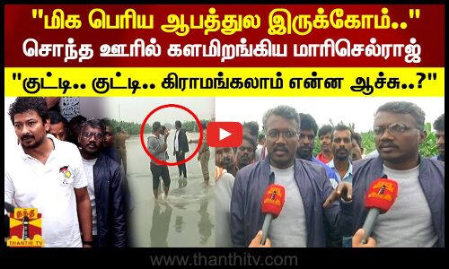 மிக பெரிய ஆபத்துல இருக்கோம்.. சொந்த ஊரில் களமிறங்கிய மாரிசெல்ராஜ்